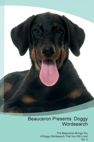 Doggy Puzzles Beauceron Presents. Doggy Wordsearch The Beauceron Brings You A Doggy Wordsearch That You Will Love! Vol. 5
