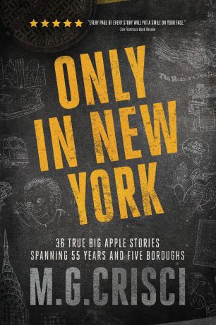 M.G. Crisci Only in New York. 36 true Big Apple stories spanning 55 years and five boroughs (First Edition 2019)