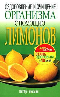 Питер Гликман Оздоровление и очищение организма с помощью лимонов
