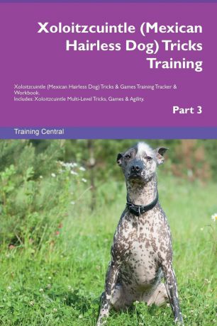 Training Central Xoloitzcuintle (Mexican Hairless Dog) Tricks Training Xoloitzcuintle (Mexican Hairless Dog) Tricks & Games Training Tracker & Workbook. Includes. Xoloitzcuintle Multi-Level Tricks, Games & Agility. Part 3