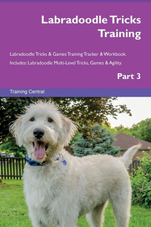 Training Central Labradoodle Tricks Training Labradoodle Tricks & Games Training Tracker & Workbook. Includes. Labradoodle Multi-Level Tricks, Games & Agility. Part 3