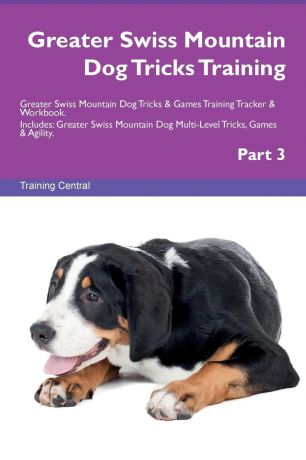 Training Central Greater Swiss Mountain Dog Tricks Training Greater Swiss Mountain Dog Tricks & Games Training Tracker & Workbook. Includes. Greater Swiss Mountain Dog Multi-Level Tricks, Games & Agility. Part 3