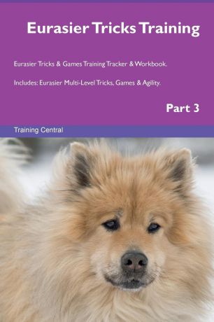Training Central Eurasier Tricks Training Eurasier Tricks & Games Training Tracker & Workbook. Includes. Eurasier Multi-Level Tricks, Games & Agility. Part 3