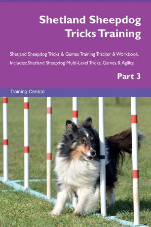 Training Central Shetland Sheepdog Tricks Training Shetland Sheepdog Tricks & Games Training Tracker & Workbook. Includes. Shetland Sheepdog Multi-Level Tricks, Games & Agility. Part 3