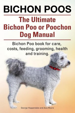 George Hoppendale, Asia Moore Bichon Poos. The Ultimate Bichon Poo or Poochon Dog Manual. Bichon Poo book for care,