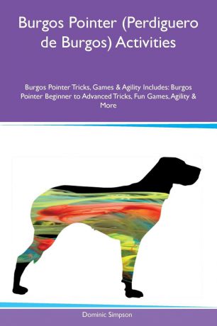 Dominic Simpson Burgos Pointer (Perdiguero de Burgos) Activities Burgos Pointer Tricks, Games & Agility Includes. Burgos Pointer Beginner to Advanced Tricks, Fun Games, Agility & More