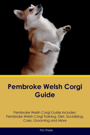 Tim Poole Pembroke Welsh Corgi Guide Pembroke Welsh Corgi Guide Includes. Pembroke Welsh Corgi Training, Diet, Socializing, Care, Grooming, Breeding and More