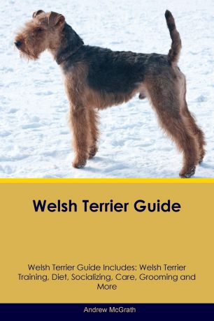 Andrew McGrath Welsh Terrier Guide Welsh Terrier Guide Includes. Welsh Terrier Training, Diet, Socializing, Care, Grooming, Breeding and More