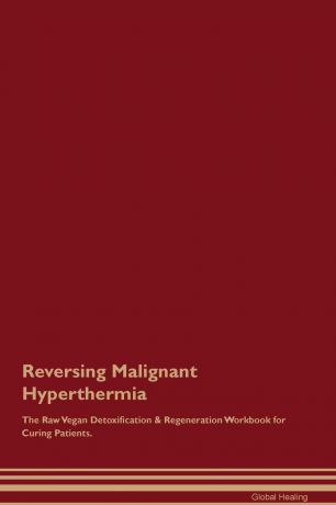Global Healing Reversing Malignant Hyperthermia The Raw Vegan Detoxification & Regeneration Workbook for Curing Patients