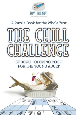 Puzzle Therapist The Chill Challenge . Sudoku Coloring Book for the Young Adult . A Puzzle Book for the Whole Year