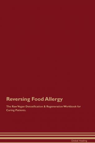Global Healing Reversing Food Allergy The Raw Vegan Detoxification & Regeneration Workbook for Curing Patients