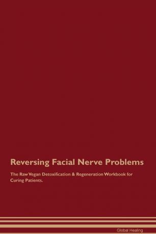 Global Healing Reversing Facial Nerve Problems The Raw Vegan Detoxification & Regeneration Workbook for Curing Patients