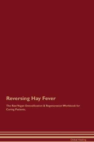 Global Healing Reversing Hay Fever The Raw Vegan Detoxification & Regeneration Workbook for Curing Patients