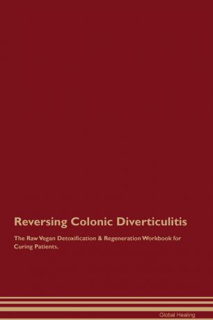 Global Healing Reversing Colonic Diverticulitis The Raw Vegan Detoxification & Regeneration Workbook for Curing Patients