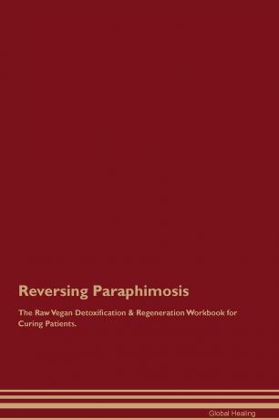 Global Healing Reversing Paraphimosis The Raw Vegan Detoxification & Regeneration Workbook for Curing Patients