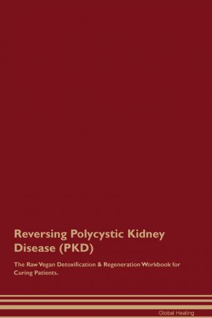 Global Healing Reversing Polycystic Kidney Disease (PKD) The Raw Vegan Detoxification & Regeneration Workbook for Curing Patients