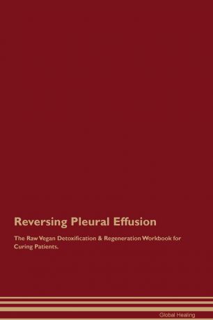Global Healing Reversing Pleural Effusion The Raw Vegan Detoxification & Regeneration Workbook for Curing Patients