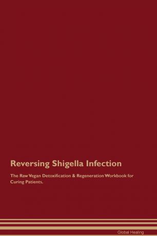Global Healing Reversing Shigella Infection The Raw Vegan Detoxification & Regeneration Workbook for Curing Patients