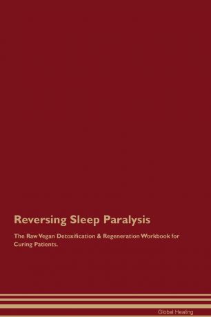 Global Healing Reversing Sleep Paralysis The Raw Vegan Detoxification & Regeneration Workbook for Curing Patients