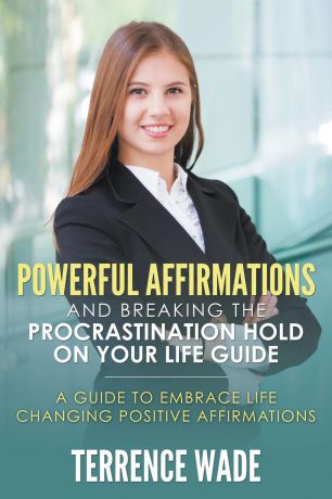 Terrence Wade Powerful Affirmations and Breaking the Procrastination Hold on Your Life Guide