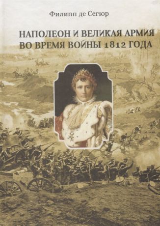 Сегюр Ф. Наполеон и Великая Армия во время войны 1812 года