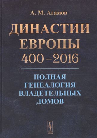 Агамов А. Династии Европы 400-2016 Полная генеалогия владетельных домов