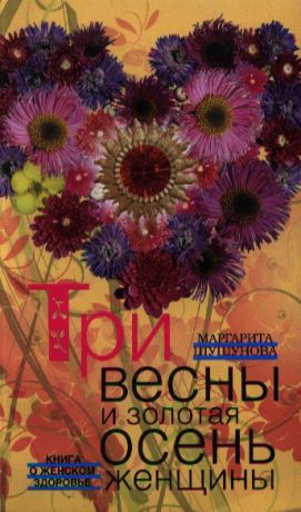 Шушунова М. Три весны и золотая осень женщины Книга о женском здоровье