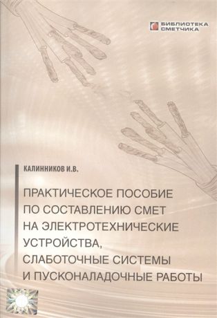 Калинников И. Практическое пособие по составлению смет на электротехнические устройства слаботочные системы и пусконаладочные работы