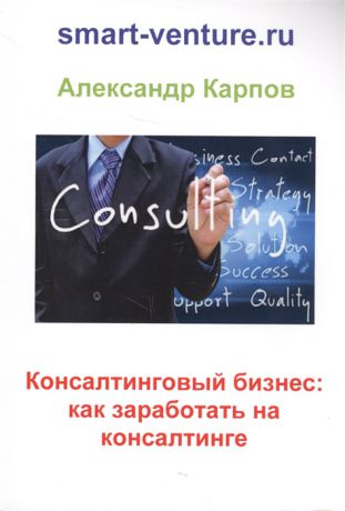 Карпов А. Консалтинговый бизнес как заработать на консалтинге