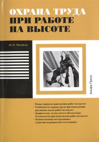 Михайлов Ю. Охрана труда при работе на высоте Новые правила выполнения работ на высоте Особенности охраны труда при выполнении различных видов работ на высоте Графические схемы систем обеспечения безопасности при выполнении работ на высоте Первая помощь