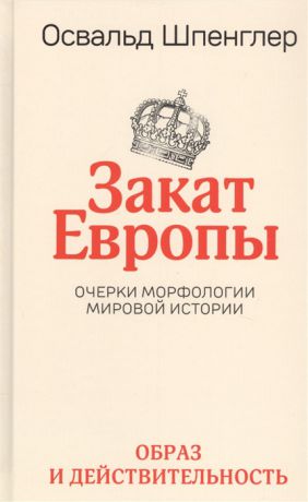 Шпенглер О. Закат Европы Очерки морфологии мировой истории Том 1 Образ и действительность