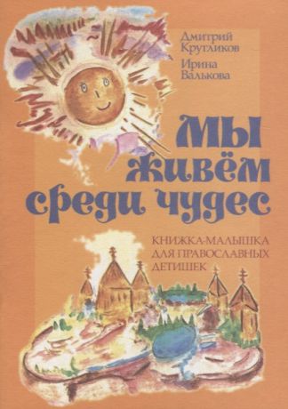 Кругликов Д., Валькова И. Мы живем среди чудес Книжка-малышка для православных детишек