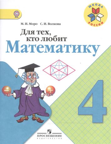 Моро М., Волкова С. Для тех кто любит математику 4 класс Пособие для учащихся общеобразовательных организаций 6-е издание