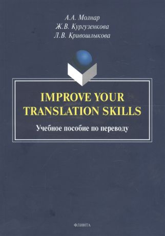 Молнар А., Кургузенкова Ж., Кривошлыкова Л. Improve your translation skills Учебное пособие по переводу