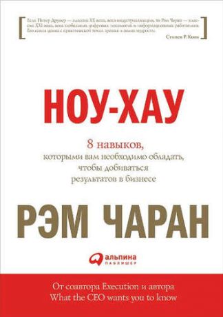 Чаран, Рэм , Уиллиган, Гэри Ноу-хау: 8 навыков, которыми вам необходимо обладать, чтобы добиваться результатов в бизнесе