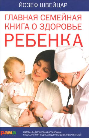 Йозеф Швейцар Главная семейная книга о здоровье ребенка