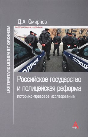 Д. А. Смирнов Российское государство и полицейская реформа. Историко-правовое расследование