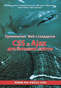 Кристофер Шмитт, Кимберли Блессинг, Роб Черни, Мерил Эванс, Кевин Ловер, Марк Траммель Применение Web-стандартов CSS и Ajax для больших сайтов