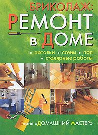 Бриколаж. Ремонт в доме. В 4 книгах. Книга 2. Потолки, стены, пол, столярные работы