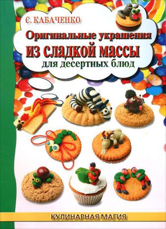 С. Б. Кабаченко Оригинальные украшения из сладкой массы для десертных блюд