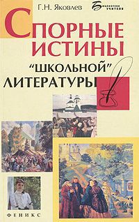 Г. Н. Яковлев Спорные истины "школьной" литературы