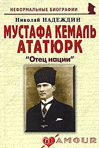 Николай Надеждин Мустафа Кемаль Ататюрк. "Отец нации"