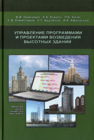 Валерий Теличенко,Елена Король,Павел Каган,Сергей Комиссаров,Сергей Арутюнов,Александр Афанасьев Управление программами и проектами возведения высотных зданий