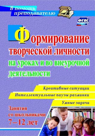 П. М. Горев, В. В. Утёмов Формирование творческой личности на уроках и во внеурочной деятельности: креативные ситуации. Умные задачи. Интеллектуальные паузы-разминки с детьми 7-12 лет