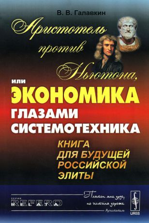 В. В. Галавкин Аристотель против Ньютона, или Экономика глазами системотехника. Книга для будущей российской элиты