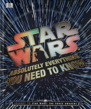 Star Wars: Absolutely Everything You Need to Know: Journey to Star Wars: The Force Awakens