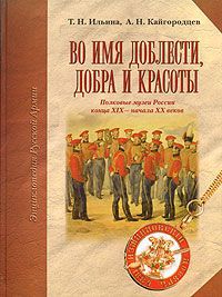 Т. Н. Ильина, А. Н. Кайгородцев Во имя доблести, добра и красоты. Полковые музеи России конца XIX - начала XX веков