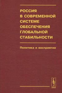 Татьяна Алексеева,Вячеслав Белокреницкий,Алексей Богатуров,Ю. Зинин,М. Кашуба,М. Котлов,Михаил Троицкий,Юрий Ушанов,Алексей Фененко,Татьяна Шаклеина,Андрей Кокошин Россия в современной системе обеспечения глобальной стабильности. Политика и восприятие