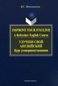 В. С. Матюшенков Improve Your English: A Refresher English Course / Улучши свой английский. Курс усовершенствования