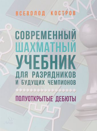 Всеволод Костров Современный шахматный учебник для разрядников и будущих чемпионов. Полуоткрытые дебюты